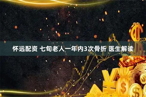 怀远配资 七旬老人一年内3次骨折 医生解读