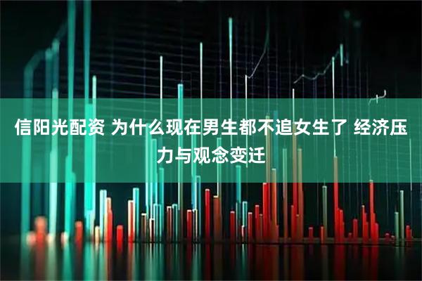 信阳光配资 为什么现在男生都不追女生了 经济压力与观念变迁