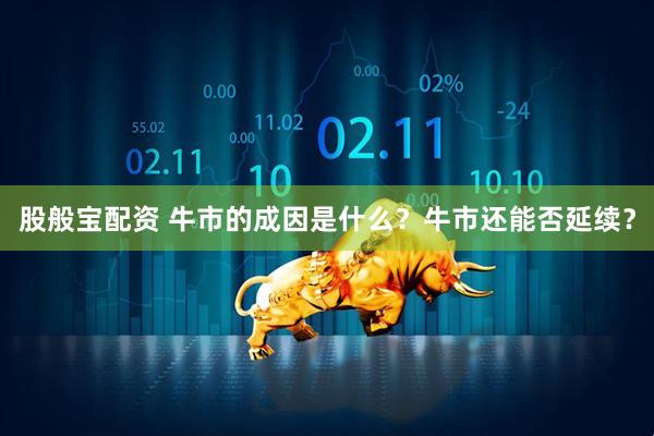 股般宝配资 牛市的成因是什么？牛市还能否延续？
