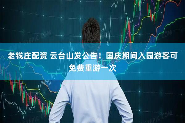 老钱庄配资 云台山发公告！国庆期间入园游客可免费重游一次