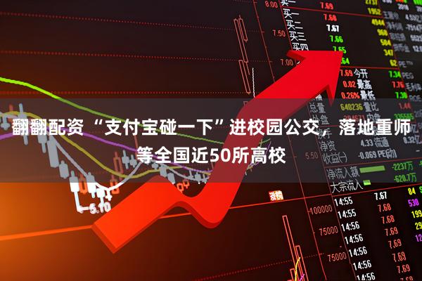 翻翻配资 “支付宝碰一下”进校园公交，落地重师等全国近50所高校