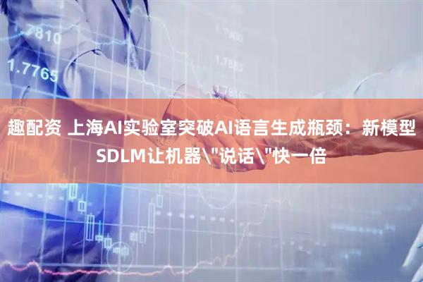 趣配资 上海AI实验室突破AI语言生成瓶颈：新模型SDLM让机器＂说话＂快一倍
