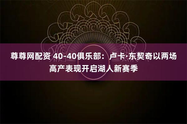 尊尊网配资 40-40俱乐部：卢卡·东契奇以两场高产表现开启湖人新赛季