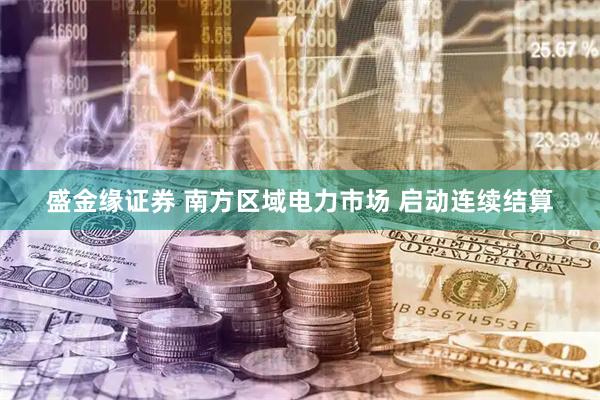 盛金缘证券 南方区域电力市场 启动连续结算