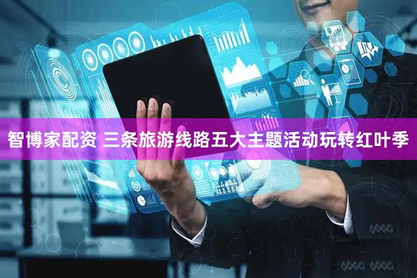 智博家配资 三条旅游线路五大主题活动玩转红叶季