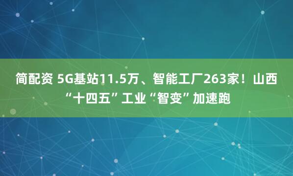 简配资 5G基站11.5万、智能工厂263家!山西“十四五”工业“智变”加速跑
