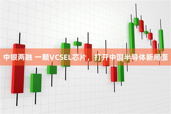 中银两融 一颗VCSEL芯片,打开中国半导体新局面