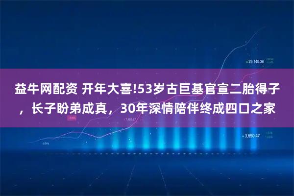 益牛网配资 开年大喜!53岁古巨基官宣二胎得子，长子盼弟成真，30年深情陪伴终成四口之家