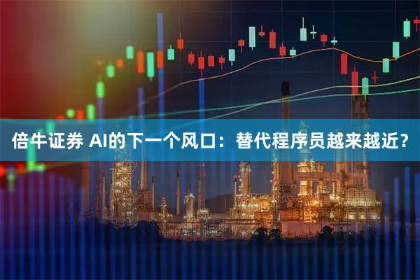 倍牛证券 AI的下一个风口：替代程序员越来越近？