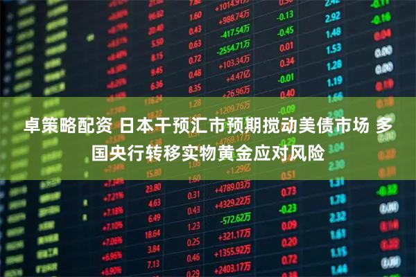 卓策略配资 日本干预汇市预期搅动美债市场 多国央行转移实物黄金应对风险